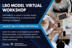 LBO Model Virtual Workshop. Interested in a career in private equity, investment banking, or acquiring and running a company? July 8-12, 3pm to 3:45pm EDT virtual. Learn to create a leveraged buyout (LBO) financial model, a key Excel tool used in private equity investing. Open to the entire Duke community.